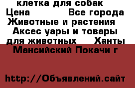 клетка для собак  › Цена ­ 3 700 - Все города Животные и растения » Аксесcуары и товары для животных   . Ханты-Мансийский,Покачи г.